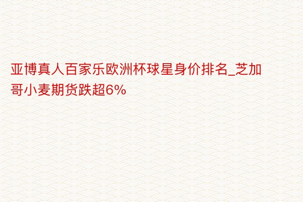 亚博真人百家乐欧洲杯球星身价排名_芝加哥小麦期货跌超6%