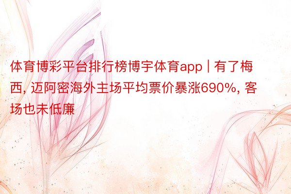 体育博彩平台排行榜博宇体育app | 有了梅西, 迈阿密海外主场平均票价暴涨690%, 客场也未低廉
