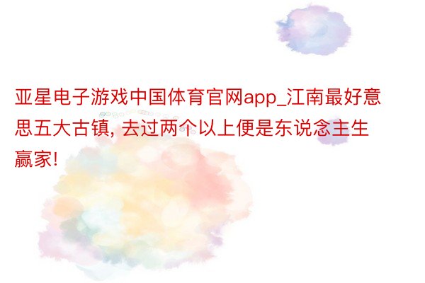 亚星电子游戏中国体育官网app_江南最好意思五大古镇, 去过两个以上便是东说念主生赢家!