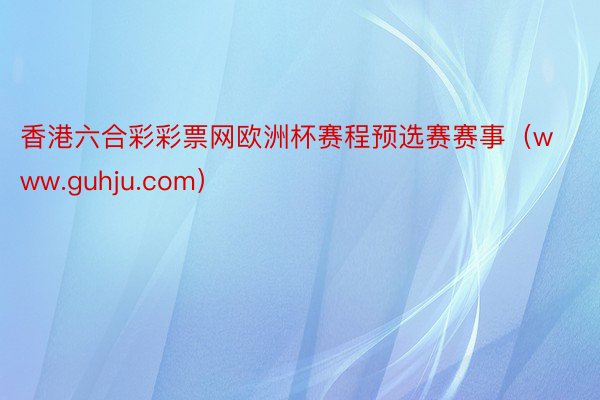 香港六合彩彩票网欧洲杯赛程预选赛赛事（www.guhju.com）