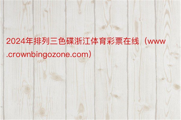 2024年排列三色碟浙江体育彩票在线(www.crownbingozone.com)