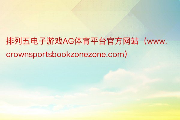 排列五电子游戏AG体育平台官方网站（www.crownsportsbookzonezone.com）