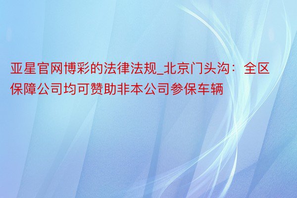 亚星官网博彩的法律法规_北京门头沟：全区保障公司均可赞助非本公司参保车辆