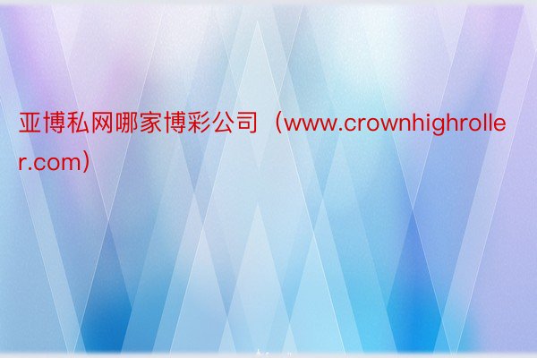 亚博私网哪家博彩公司（www.crownhighroller.com）