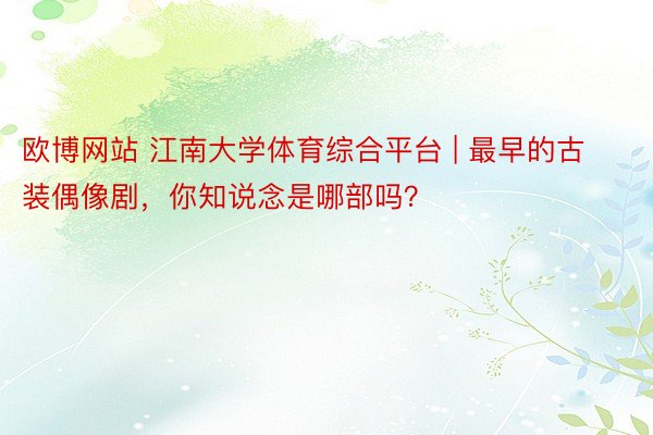 欧博网站 江南大学体育综合平台 | 最早的古装偶像剧，你知说念是哪部吗？