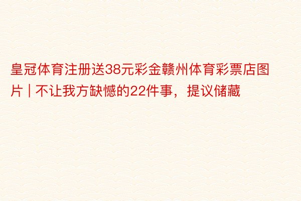 皇冠体育注册送38元彩金赣州体育彩票店图片 | 不让我方缺憾的22件事，提议储藏