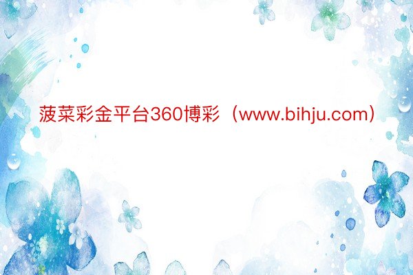 菠菜彩金平台360博彩（www.bihju.com）