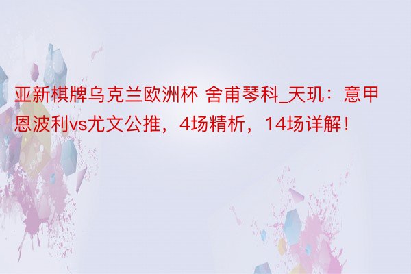 亚新棋牌乌克兰欧洲杯 舍甫琴科_天玑:意甲恩波利vs尤文公推,4场精析,14场详解!