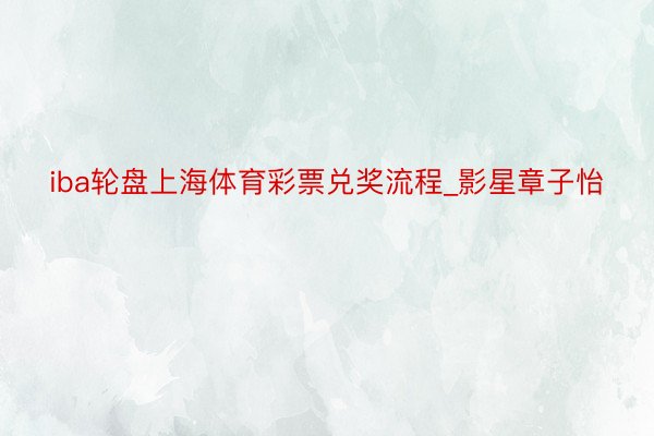 iba轮盘上海体育彩票兑奖流程_影星章子怡