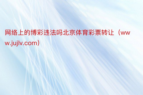 网络上的博彩违法吗北京体育彩票转让（www.jujlv.com）