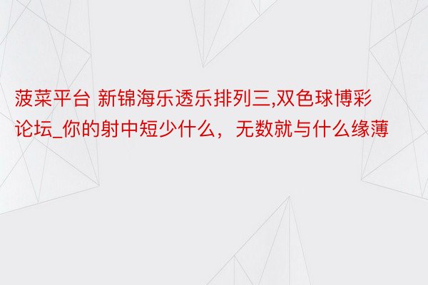 菠菜平台 新锦海乐透乐排列三,双色球博彩论坛_你的射中短少什么，无数就与什么缘薄